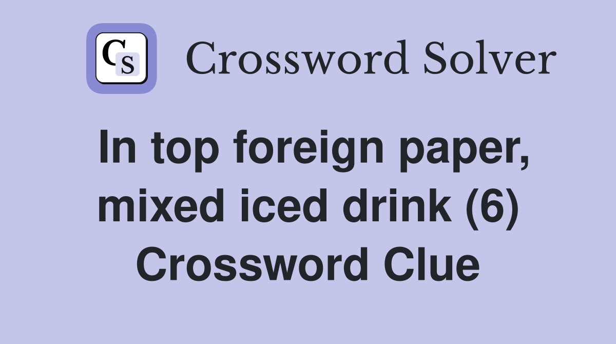 In top foreign paper, mixed iced drink (6) Crossword Clue Answers